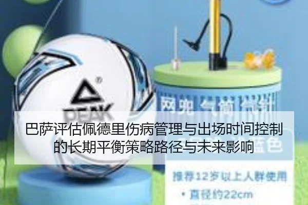 巴萨评估佩德里伤病管理与出场时间控制的长期平衡策略路径与未来影响（kaiyun）