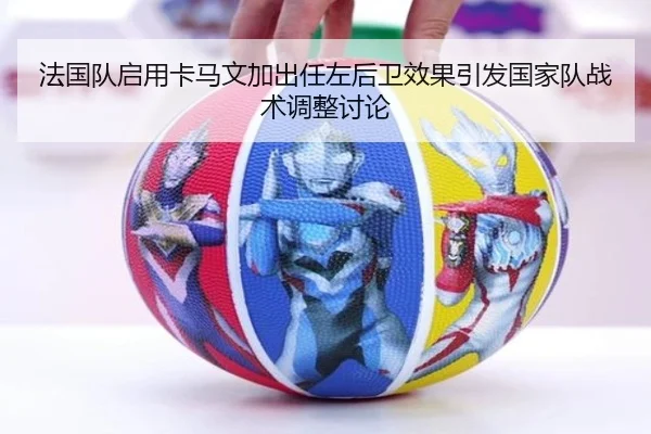 法国队启用卡马文加出任左后卫效果引发国家队战术调整讨论（kaiyun）