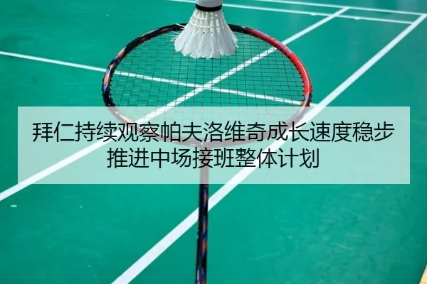 拜仁持续观察帕夫洛维奇成长速度稳步推进中场接班整体计划（kaiyun）