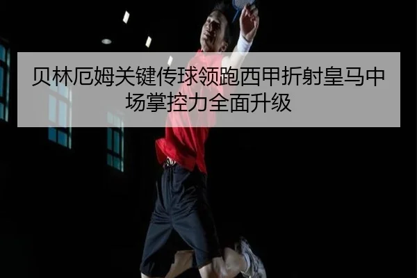 贝林厄姆关键传球领跑西甲折射皇马中场掌控力全面升级（kaiyun）